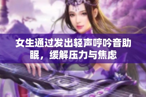 女生通过发出轻声哼吟音助眠，缓解压力与焦虑