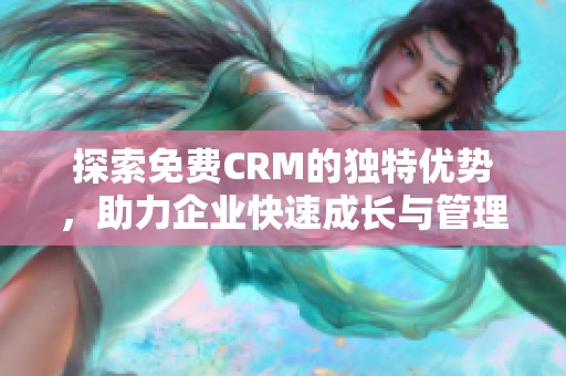 探索免费CRM的独特优势，助力企业快速成长与管理