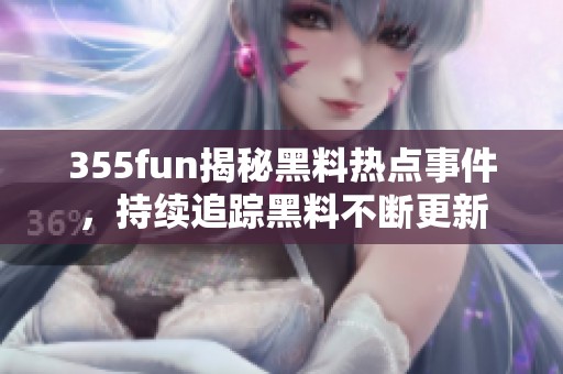 355fun揭秘黑料热点事件，持续追踪黑料不断更新