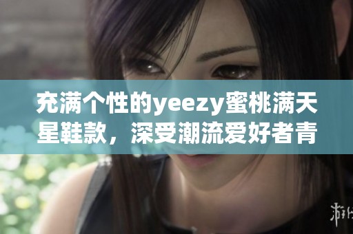 充满个性的yeezy蜜桃满天星鞋款，深受潮流爱好者青睐