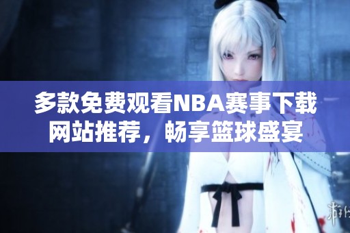 多款免费观看NBA赛事下载网站推荐，畅享篮球盛宴