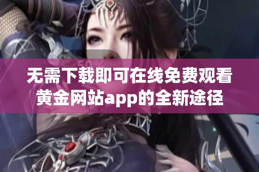 无需下载即可在线免费观看黄金网站app的全新途径