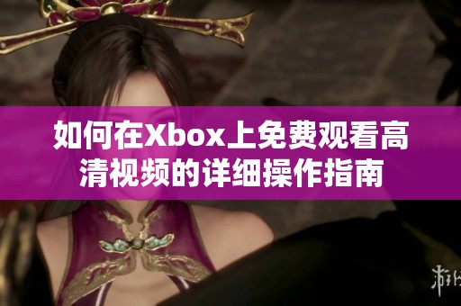 如何在Xbox上免费观看高清视频的详细操作指南