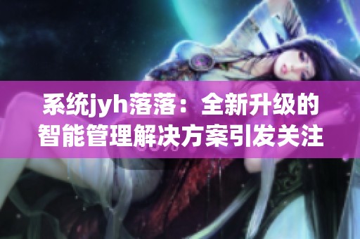 系统jyh落落：全新升级的智能管理解决方案引发关注