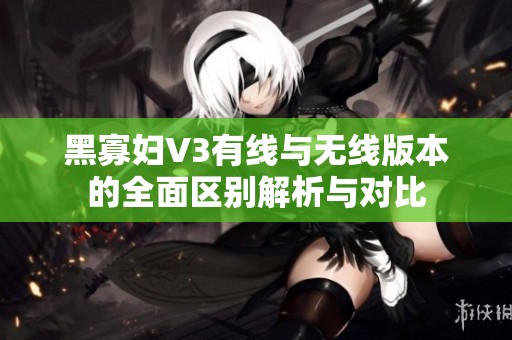 黑寡妇V3有线与无线版本的全面区别解析与对比