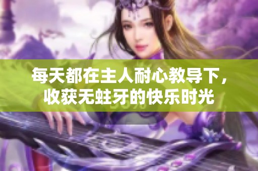 每天都在主人耐心教导下，收获无蛀牙的快乐时光