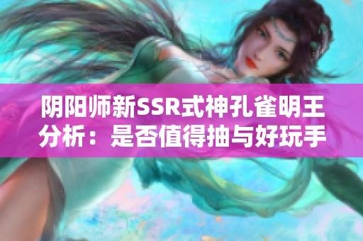 阴阳师新SSR式神孔雀明王分析：是否值得抽与好玩手游推荐