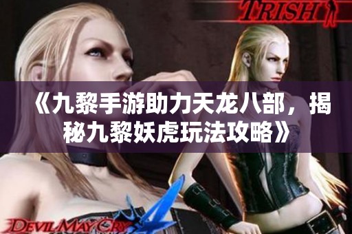 《九黎手游助力天龙八部，揭秘九黎妖虎玩法攻略》