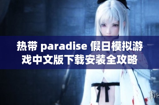 热带 paradise 假日模拟游戏中文版下载安装全攻略