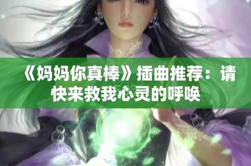 《妈妈你真棒》插曲推荐：请快来救我心灵的呼唤