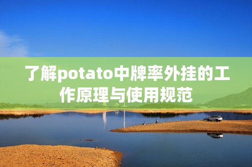 了解potato中牌率外挂的工作原理与使用规范