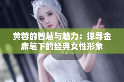 黄蓉的智慧与魅力：探寻金庸笔下的经典女性形象