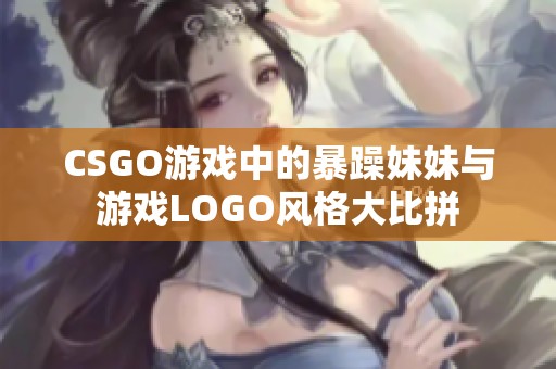 CSGO游戏中的暴躁妹妹与游戏LOGO风格大比拼