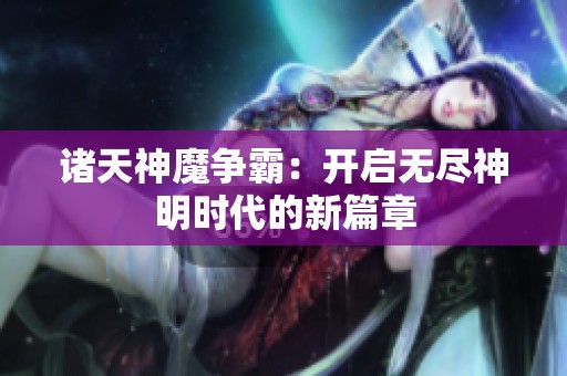 诸天神魔争霸：开启无尽神明时代的新篇章