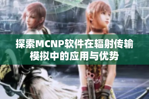 探索MCNP软件在辐射传输模拟中的应用与优势