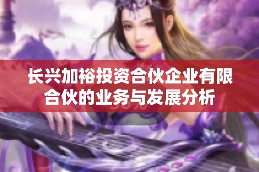 长兴加裕投资合伙企业有限合伙的业务与发展分析