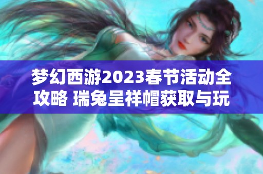 梦幻西游2023春节活动全攻略 瑞兔呈祥帽获取与玩法详解