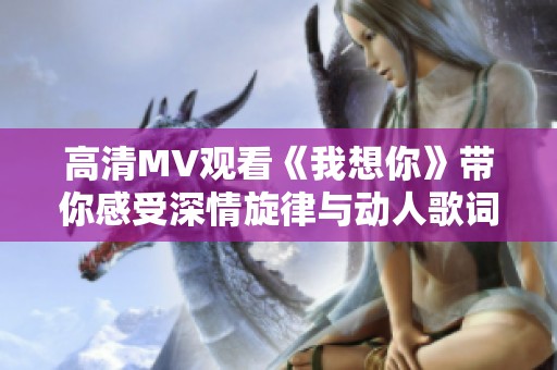 高清MV观看《我想你》带你感受深情旋律与动人歌词