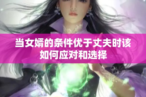 当女婿的条件优于丈夫时该如何应对和选择