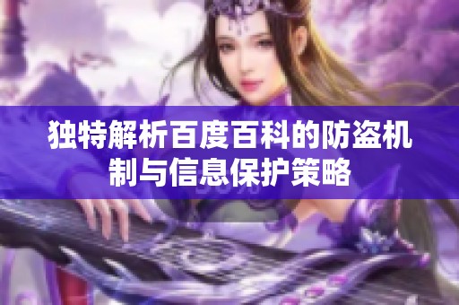 独特解析百度百科的防盗机制与信息保护策略