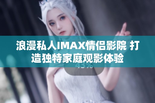 浪漫私人IMAX情侣影院 打造独特家庭观影体验