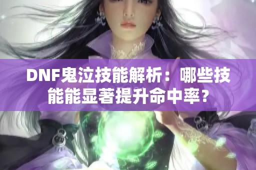 DNF鬼泣技能解析：哪些技能能显著提升命中率？