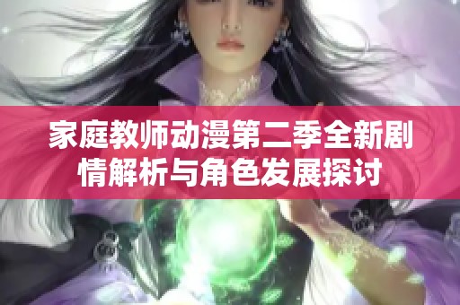 家庭教师动漫第二季全新剧情解析与角色发展探讨