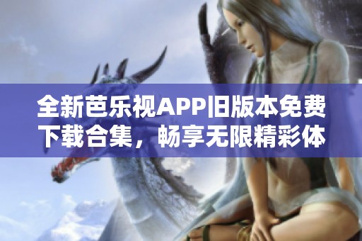 全新芭乐视APP旧版本免费下载合集，畅享无限精彩体验