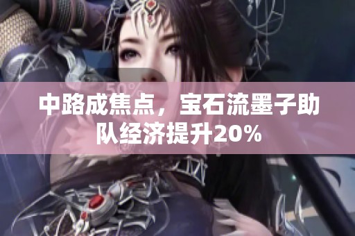 中路成焦点，宝石流墨子助队经济提升20%