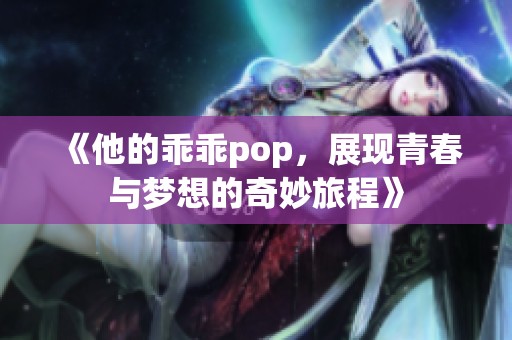 《他的乖乖pop，展现青春与梦想的奇妙旅程》