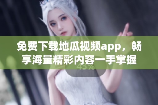 免费下载地瓜视频app，畅享海量精彩内容一手掌握