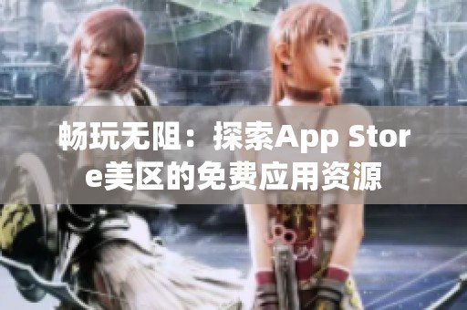 畅玩无阻：探索App Store美区的免费应用资源