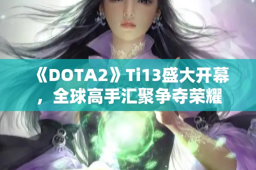 《DOTA2》Ti13盛大开幕，全球高手汇聚争夺荣耀