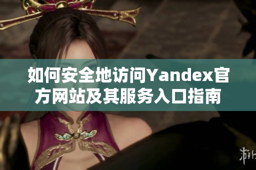 如何安全地访问Yandex官方网站及其服务入口指南