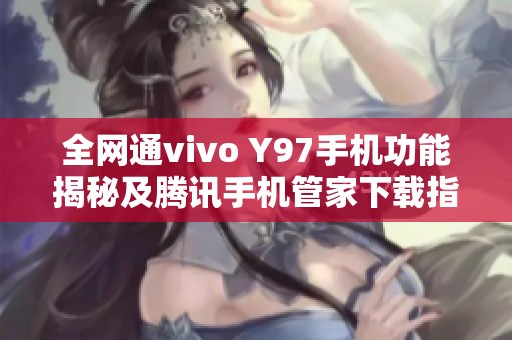 全网通vivo Y97手机功能揭秘及腾讯手机管家下载指南