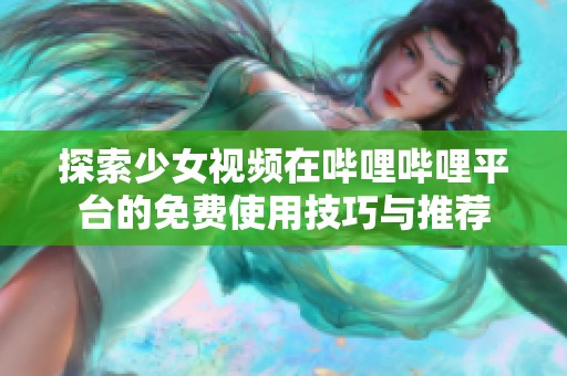 探索少女视频在哔哩哔哩平台的免费使用技巧与推荐