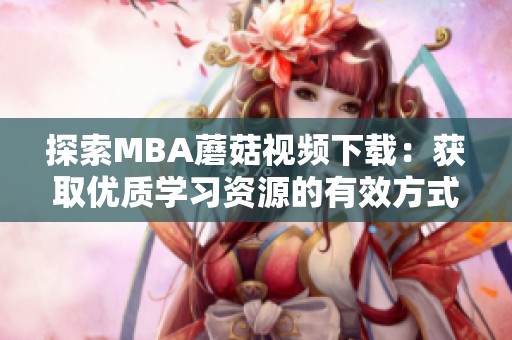 探索MBA蘑菇视频下载：获取优质学习资源的有效方式