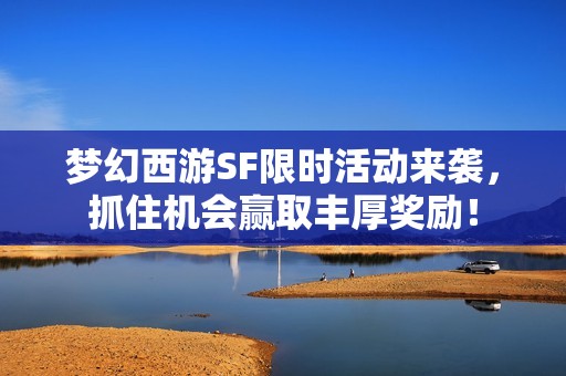 梦幻西游SF限时活动来袭，抓住机会赢取丰厚奖励！