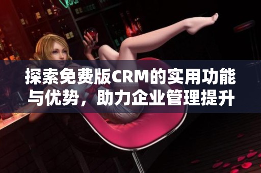 探索免费版CRM的实用功能与优势，助力企业管理提升