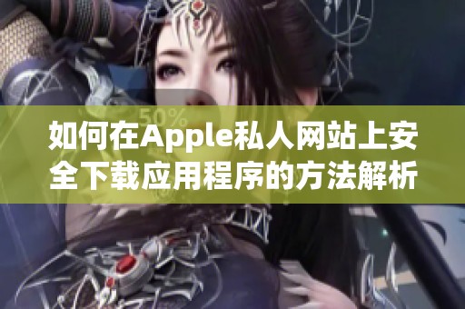 如何在Apple私人网站上安全下载应用程序的方法解析