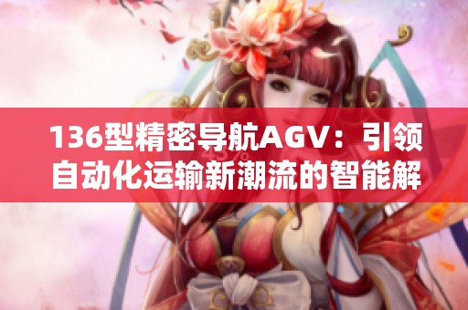 136型精密导航AGV：引领自动化运输新潮流的智能解决方案