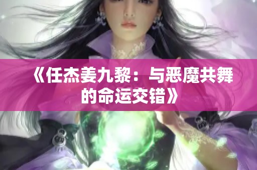 《任杰姜九黎：与恶魔共舞的命运交错》