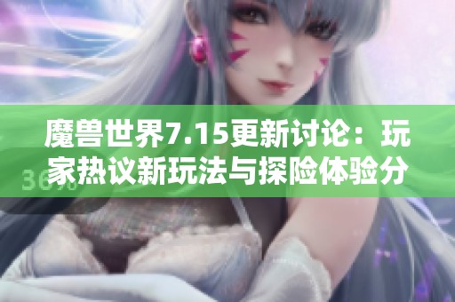 魔兽世界7.15更新讨论：玩家热议新玩法与探险体验分享