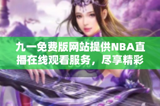 九一免费版网站提供NBA直播在线观看服务，尽享精彩赛事