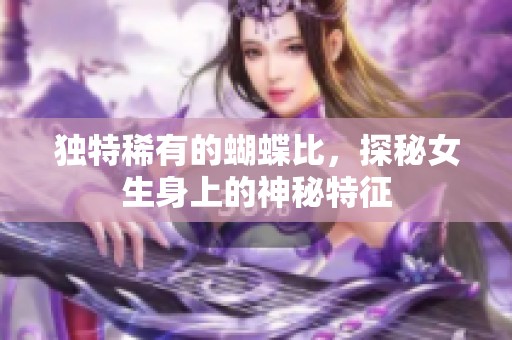 独特稀有的蝴蝶比，探秘女生身上的神秘特征