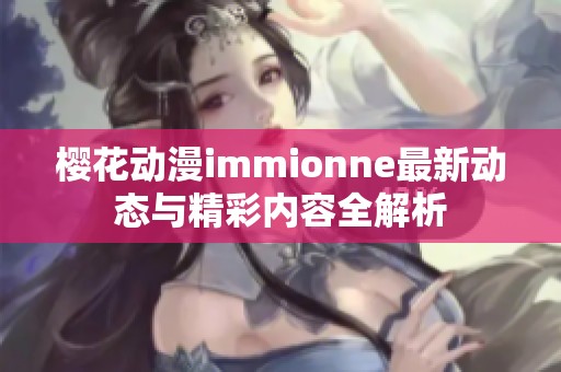 樱花动漫immionne最新动态与精彩内容全解析