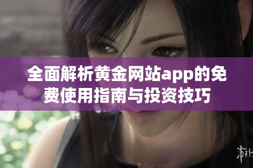 全面解析黄金网站app的免费使用指南与投资技巧