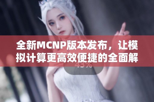 全新MCNP版本发布，让模拟计算更高效便捷的全面解析