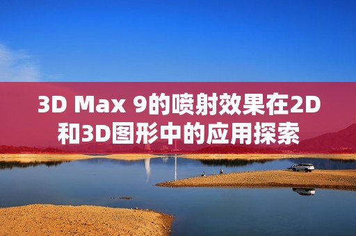 3D Max 9的喷射效果在2D和3D图形中的应用探索