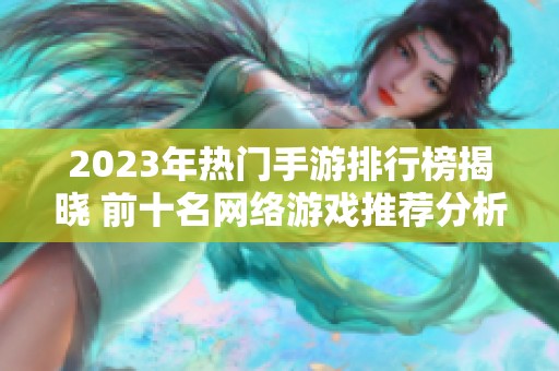 2023年热门手游排行榜揭晓 前十名网络游戏推荐分析